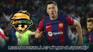 Lewandowski là ai? Lý lịch và sự nghiệp