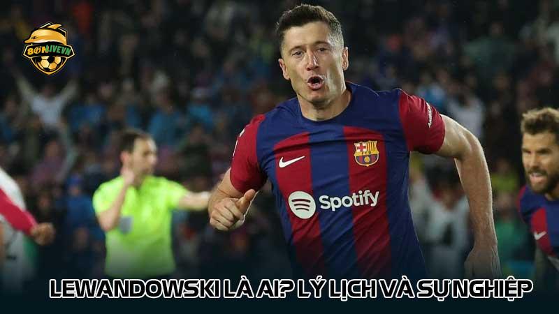 Lewandowski là ai? Lý lịch và sự nghiệp